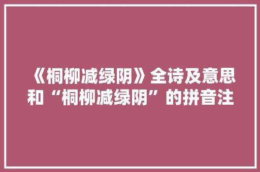 《桐柳减绿阴》全诗及意思和“桐柳减绿阴”的拼音注释