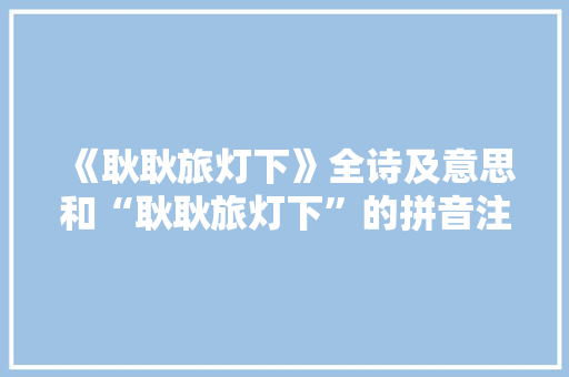 《耿耿旅灯下》全诗及意思和“耿耿旅灯下”的拼音注释