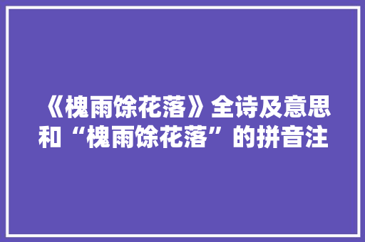 《槐雨馀花落》全诗及意思和“槐雨馀花落”的拼音注释 诗词鉴赏