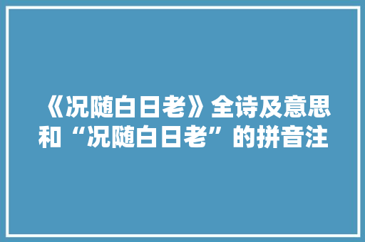 《况随白日老》全诗及意思和“况随白日老”的拼音注释