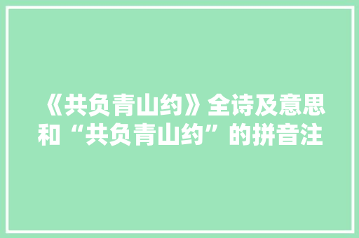 《共负青山约》全诗及意思和“共负青山约”的拼音注释 诗词鉴赏