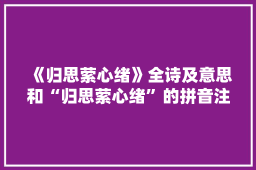 《归思萦心绪》全诗及意思和“归思萦心绪”的拼音注释