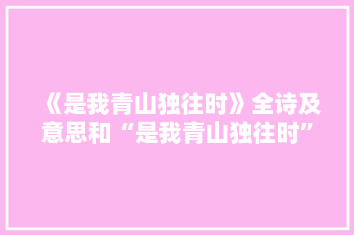 《是我青山独往时》全诗及意思和“是我青山独往时”的拼音注释 诗词鉴赏