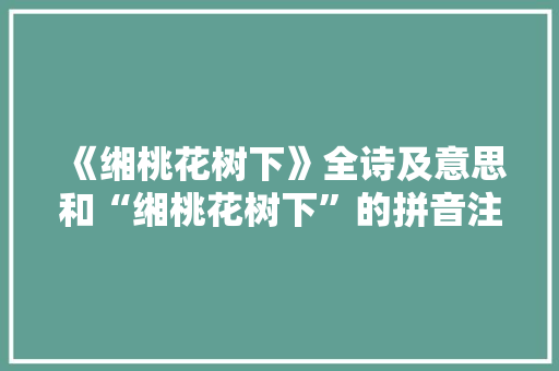 《缃桃花树下》全诗及意思和“缃桃花树下”的拼音注释