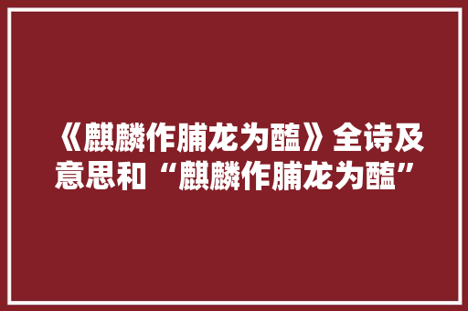 《麒麟作脯龙为醢》全诗及意思和“麒麟作脯龙为醢”的拼音注释