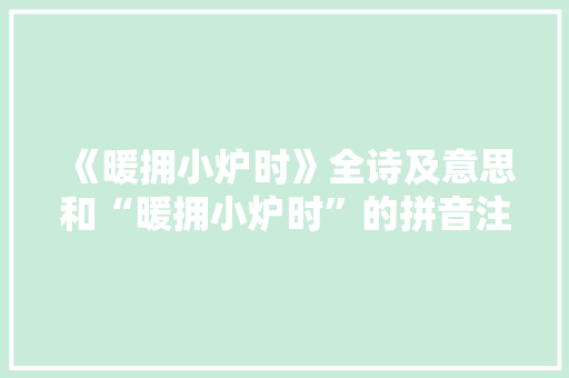 《暖拥小炉时》全诗及意思和“暖拥小炉时”的拼音注释 诗词鉴赏