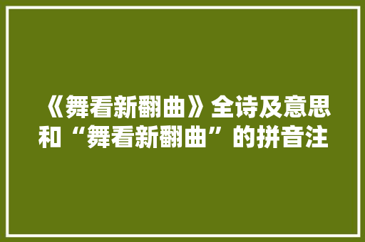 《舞看新翻曲》全诗及意思和“舞看新翻曲”的拼音注释 诗词鉴赏