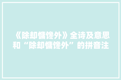 《除却慵馋外》全诗及意思和“除却慵馋外”的拼音注释 诗词鉴赏