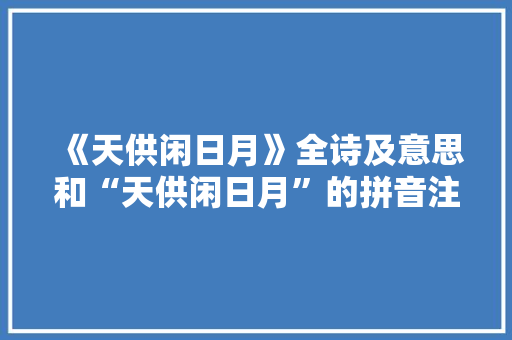 《天供闲日月》全诗及意思和“天供闲日月”的拼音注释