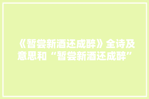《暂尝新酒还成醉》全诗及意思和“暂尝新酒还成醉”的拼音注释 诗词鉴赏