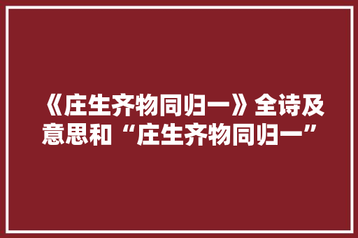 《庄生齐物同归一》全诗及意思和“庄生齐物同归一”的拼音注释