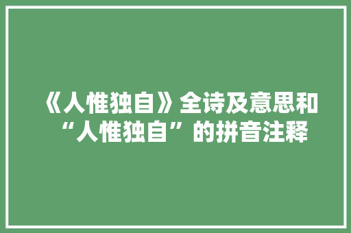 《人惟独自》全诗及意思和“人惟独自”的拼音注释 诗词鉴赏