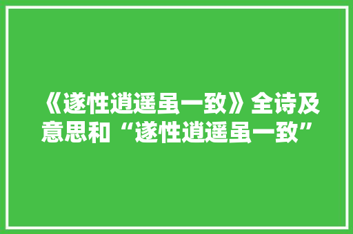 《遂性逍遥虽一致》全诗及意思和“遂性逍遥虽一致”的拼音注释
