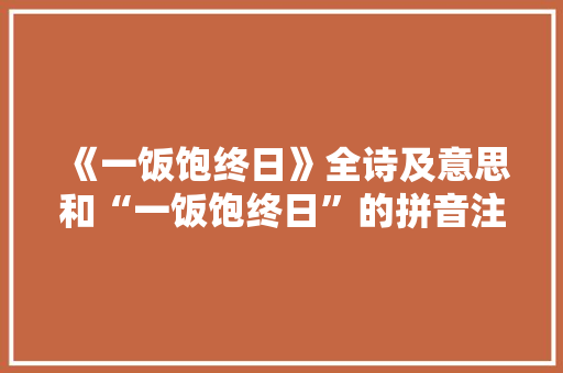 《一饭饱终日》全诗及意思和“一饭饱终日”的拼音注释 诗词鉴赏