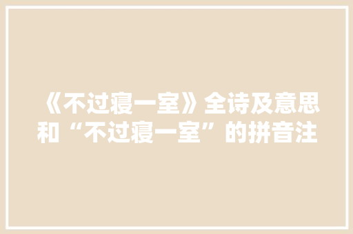 《不过寝一室》全诗及意思和“不过寝一室”的拼音注释 诗词鉴赏