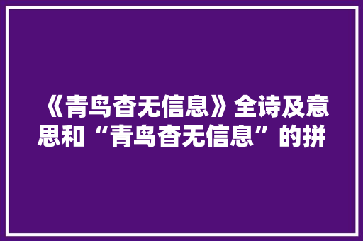 《青鸟杳无信息》全诗及意思和“青鸟杳无信息”的拼音注释 诗词鉴赏