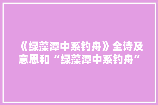 《绿藻潭中系钓舟》全诗及意思和“绿藻潭中系钓舟”的拼音注释 诗词鉴赏