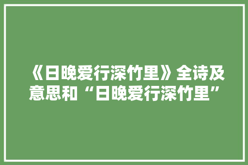 《日晚爱行深竹里》全诗及意思和“日晚爱行深竹里”的拼音注释