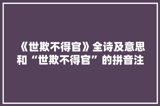《世欺不得官》全诗及意思和“世欺不得官”的拼音注释 诗词鉴赏