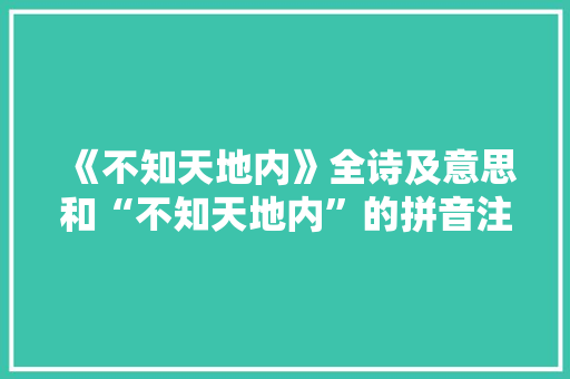 《不知天地内》全诗及意思和“不知天地内”的拼音注释 诗词鉴赏