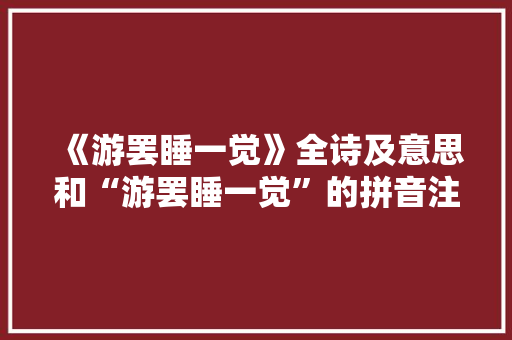 《游罢睡一觉》全诗及意思和“游罢睡一觉”的拼音注释