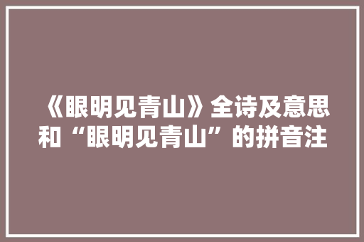 《眼明见青山》全诗及意思和“眼明见青山”的拼音注释 诗词鉴赏