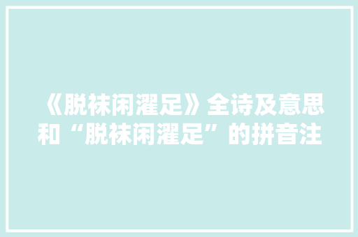 《脱袜闲濯足》全诗及意思和“脱袜闲濯足”的拼音注释