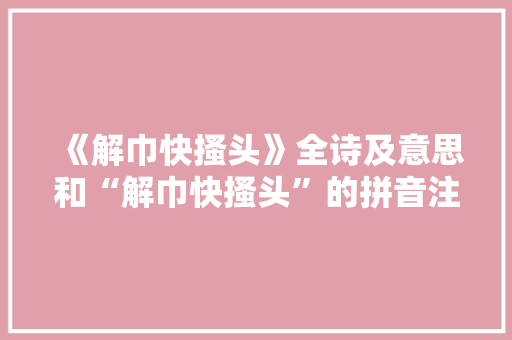《解巾快搔头》全诗及意思和“解巾快搔头”的拼音注释