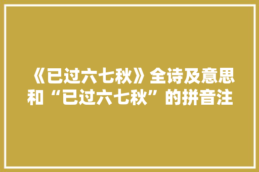 《已过六七秋》全诗及意思和“已过六七秋”的拼音注释
