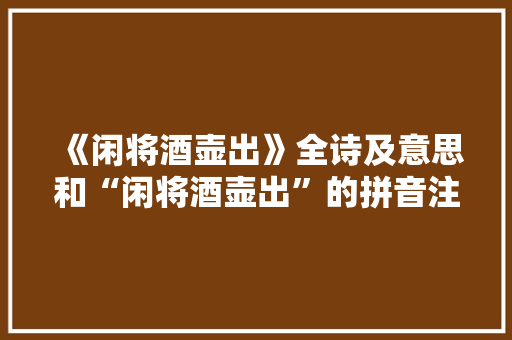 《闲将酒壶出》全诗及意思和“闲将酒壶出”的拼音注释 诗词鉴赏