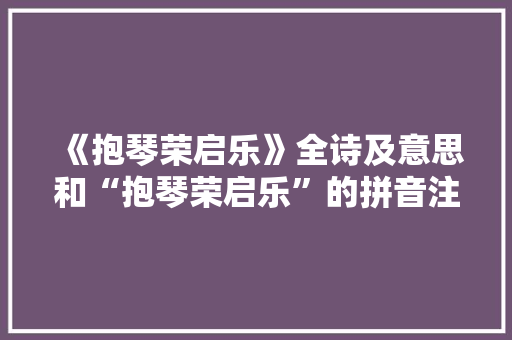 《抱琴荣启乐》全诗及意思和“抱琴荣启乐”的拼音注释