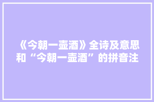 《今朝一壶酒》全诗及意思和“今朝一壶酒”的拼音注释 诗词鉴赏