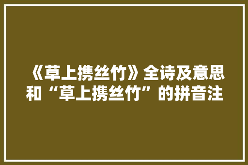 《草上携丝竹》全诗及意思和“草上携丝竹”的拼音注释