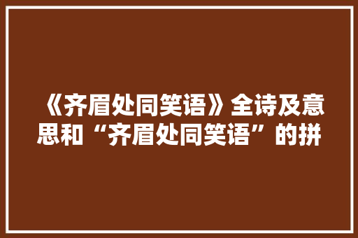 《齐眉处同笑语》全诗及意思和“齐眉处同笑语”的拼音注释