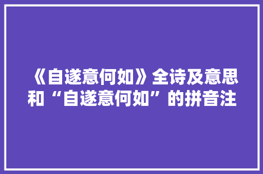 《自遂意何如》全诗及意思和“自遂意何如”的拼音注释 诗词鉴赏