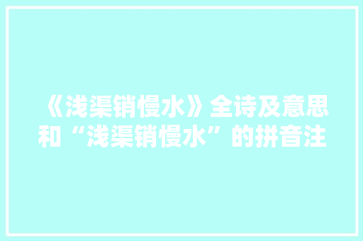 《浅渠销慢水》全诗及意思和“浅渠销慢水”的拼音注释 诗词鉴赏