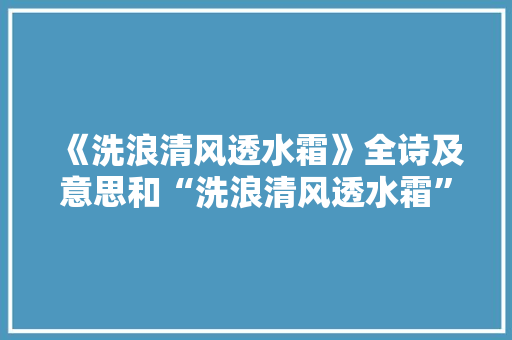 《洗浪清风透水霜》全诗及意思和“洗浪清风透水霜”的拼音注释 诗词鉴赏
