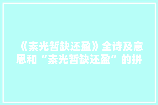 《素光暂缺还盈》全诗及意思和“素光暂缺还盈”的拼音注释