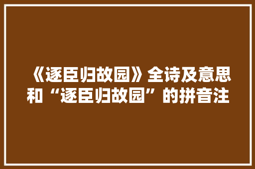 《逐臣归故园》全诗及意思和“逐臣归故园”的拼音注释 诗词鉴赏