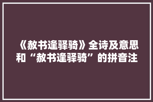 《赦书逢驿骑》全诗及意思和“赦书逢驿骑”的拼音注释 诗词鉴赏