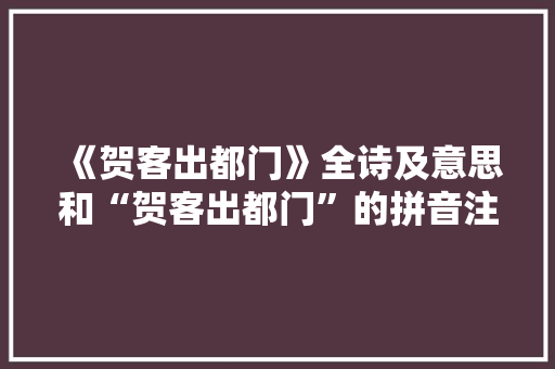《贺客出都门》全诗及意思和“贺客出都门”的拼音注释 诗词鉴赏