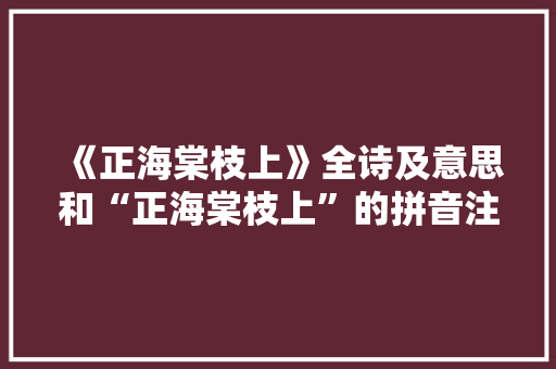 《正海棠枝上》全诗及意思和“正海棠枝上”的拼音注释 诗词鉴赏