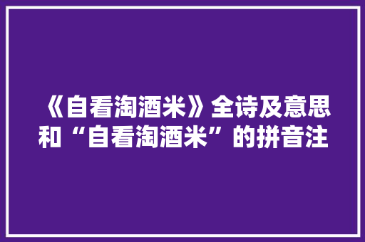 《自看淘酒米》全诗及意思和“自看淘酒米”的拼音注释