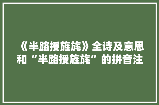 《半路授旌旄》全诗及意思和“半路授旌旄”的拼音注释 诗词鉴赏
