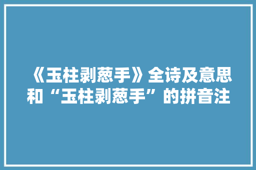 《玉柱剥葱手》全诗及意思和“玉柱剥葱手”的拼音注释 诗词鉴赏