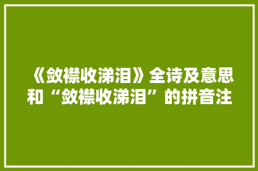 《敛襟收涕泪》全诗及意思和“敛襟收涕泪”的拼音注释 诗词鉴赏