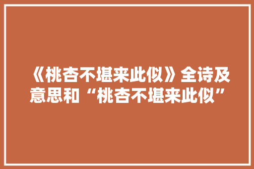 《桃杏不堪来此似》全诗及意思和“桃杏不堪来此似”的拼音注释 诗词鉴赏