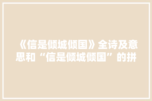 《信是倾城倾国》全诗及意思和“信是倾城倾国”的拼音注释