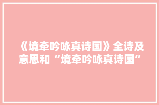 《境牵吟咏真诗国》全诗及意思和“境牵吟咏真诗国”的拼音注释 诗词鉴赏