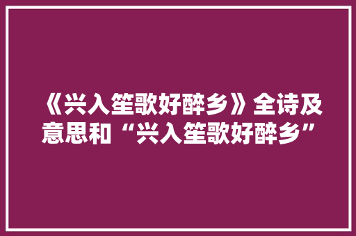《兴入笙歌好醉乡》全诗及意思和“兴入笙歌好醉乡”的拼音注释 诗词鉴赏